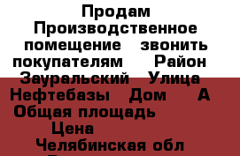 Продам Производственное помещение , звонить покупателям!  › Район ­ Зауральский › Улица ­ Нефтебазы › Дом ­ 7-А › Общая площадь ­ 1 408 › Цена ­ 1 630 000 - Челябинская обл., Еманжелинск г. Недвижимость » Гаражи   